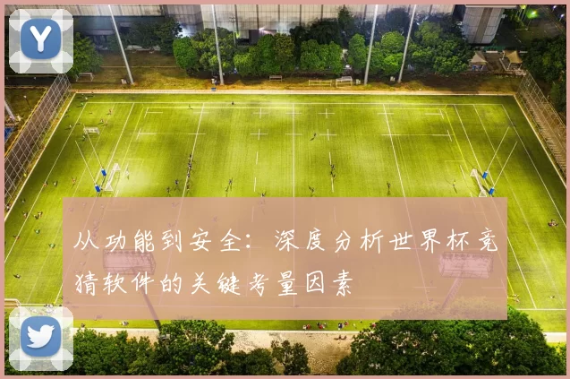 从功能到安全:深度分析世界杯竞猜软件的关键考量因素