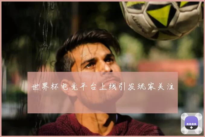 世界杯电竞平台上线引发玩家关注