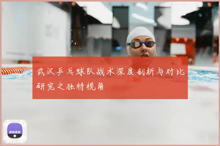 武汉乒乓球队战术深度剖析与对比研究之独特视角
