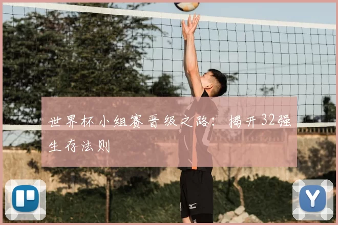 世界杯小组赛晋级之路:揭开32强生存法则