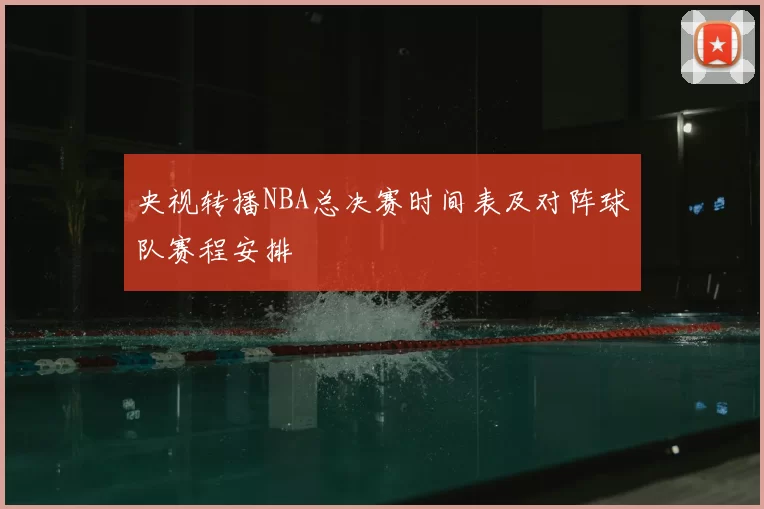 央视转播NBA总决赛时间表及对阵球队赛程安排