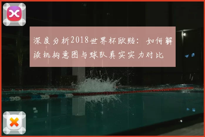 深度分析2018世界杯欧赔:如何解读机构意图与球队真实实力对比