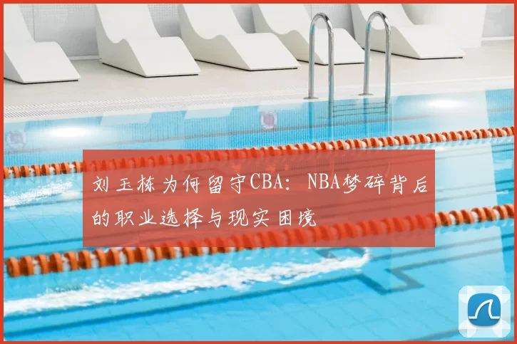 刘玉栋为何留守CBA:NBA梦碎背后的职业选择与现实困境