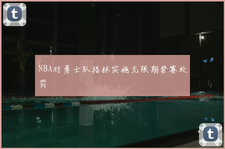 NBA对勇士队格林实施无限期禁赛处罚