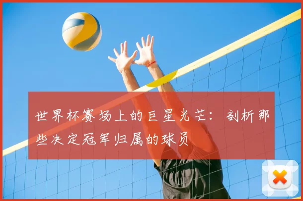 世界杯赛场上的巨星光芒：剖析那些决定冠军归属的球员