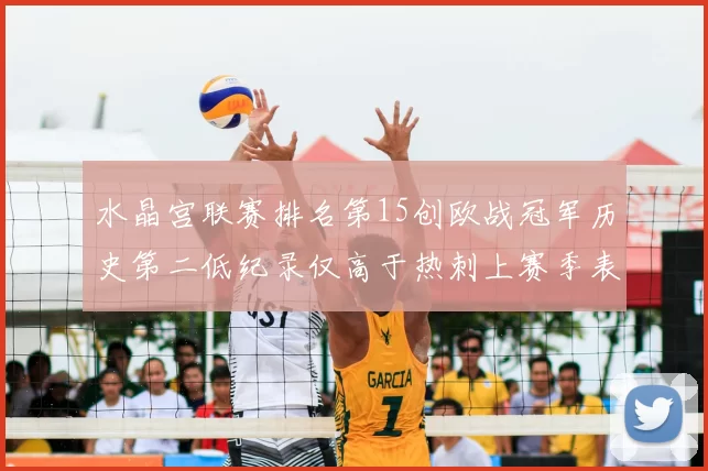 水晶宫联赛排名第15创欧战冠军历史第二低纪录仅高于热刺上赛季表现
