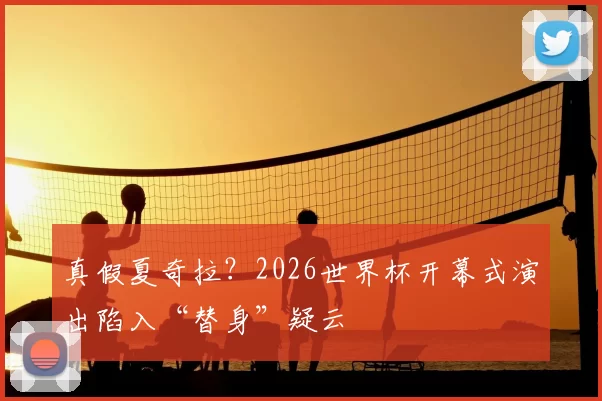 真假夏奇拉？2026世界杯开幕式演出陷入“替身”疑云
