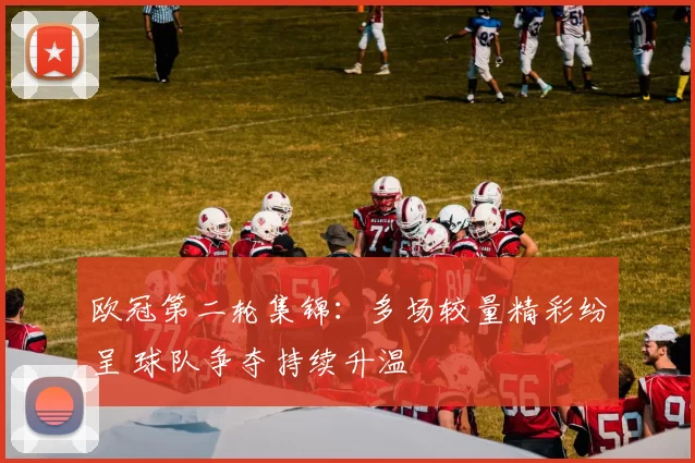 欧冠第二轮集锦:多场较量精彩纷呈 球队争夺持续升温