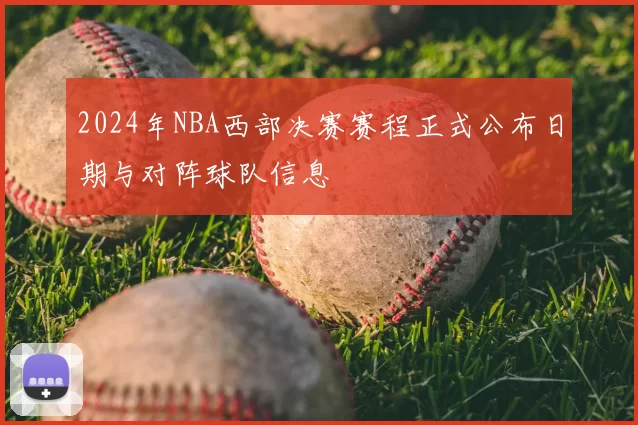 2024年NBA西部决赛赛程正式公布日期与对阵球队信息