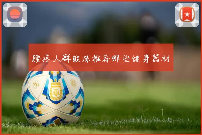 腰疼人群锻炼推荐哪些健身器材
