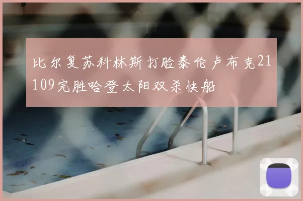 比尔复苏科林斯打脸泰伦卢布克21109完胜哈登太阳双杀快船
