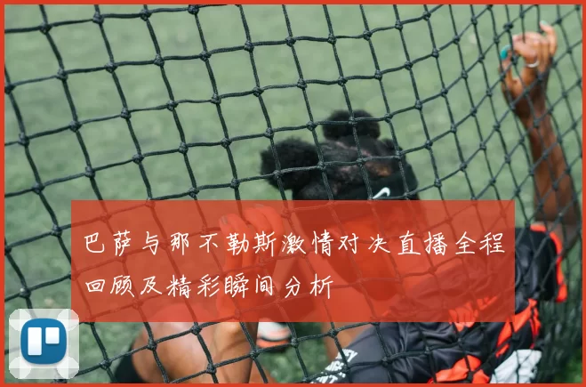 巴萨与那不勒斯激情对决直播全程回顾及精彩瞬间分析
