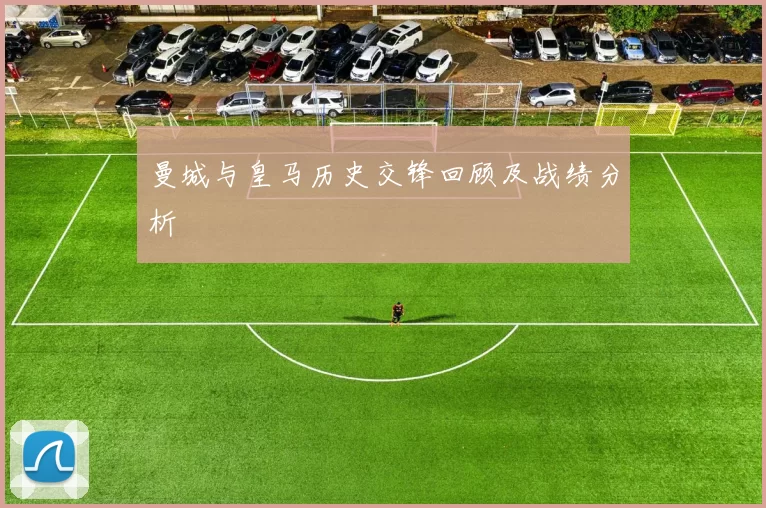 曼城与皇马历史交锋回顾及战绩分析