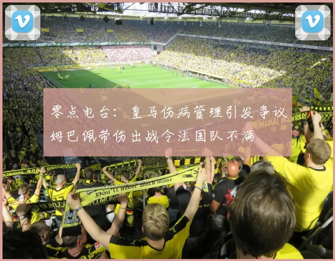 零点电台:皇马伤病管理引发争议姆巴佩带伤出战令法国队不满