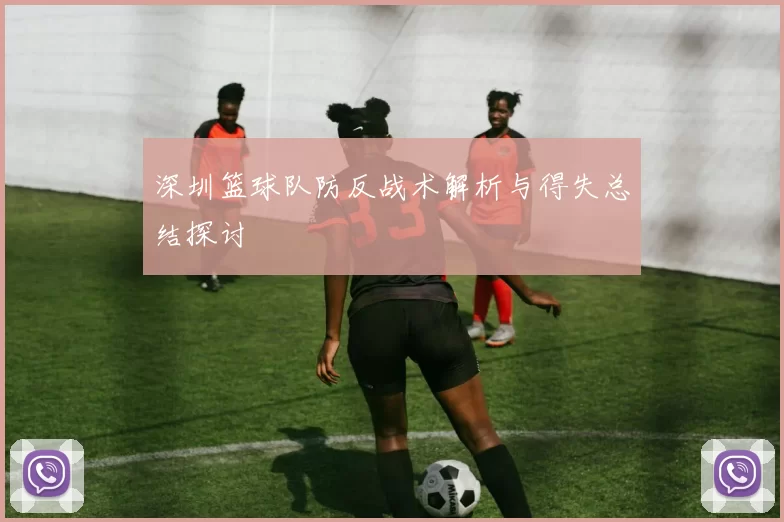 深圳篮球队防反战术解析与得失总结探讨