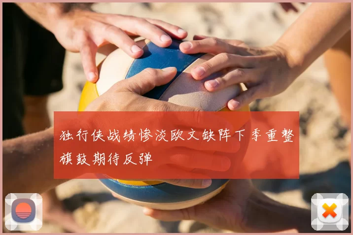 独行侠战绩惨淡欧文缺阵下季重整旗鼓期待反弹