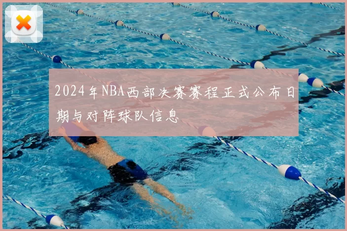 2024年NBA西部决赛赛程正式公布日期与对阵球队信息
