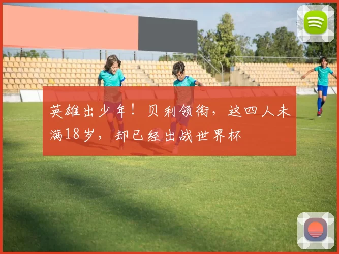 英雄出少年!贝利领衔,这四人未满18岁,却已经出战世界杯