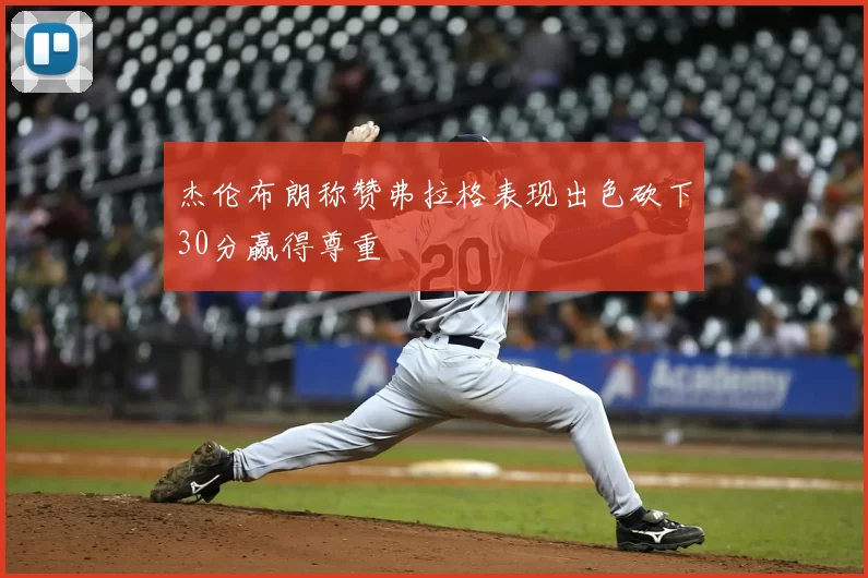杰伦布朗称赞弗拉格表现出色砍下30分赢得尊重