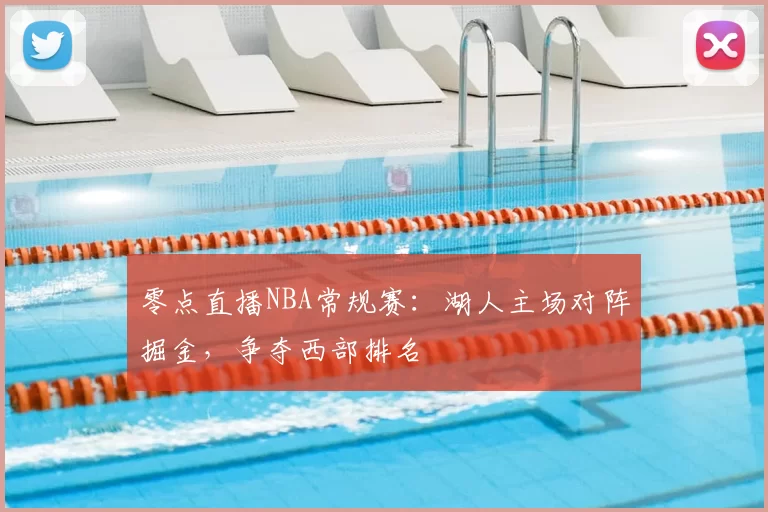 零点直播NBA常规赛:湖人主场对阵掘金,争夺西部排名