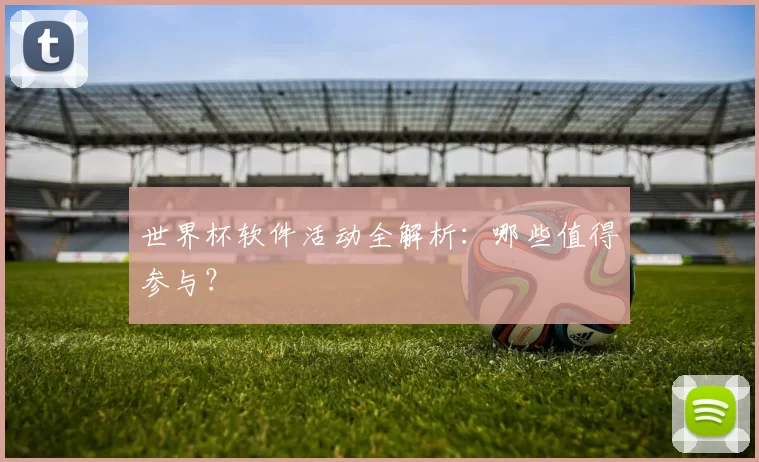 世界杯软件活动全解析:哪些值得参与?