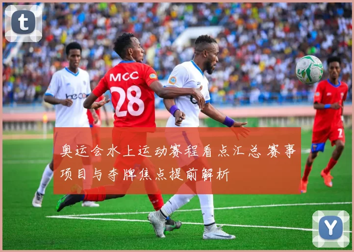 奥运会水上运动赛程看点汇总 赛事项目与夺牌焦点提前解析
