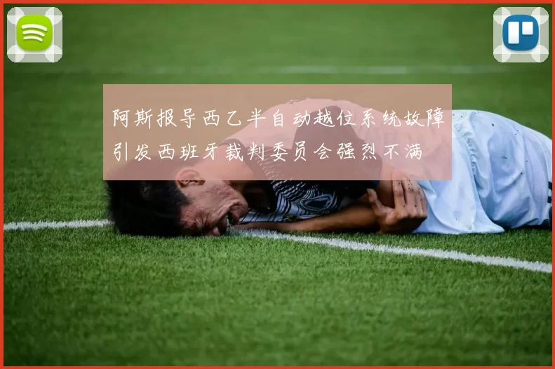 阿斯报导西乙半自动越位系统故障引发西班牙裁判委员会强烈不满