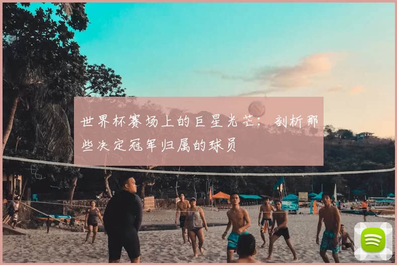 世界杯赛场上的巨星光芒:剖析那些决定冠军归属的球员