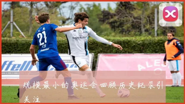 规模最小的奥运会回顾历史纪录引关注
