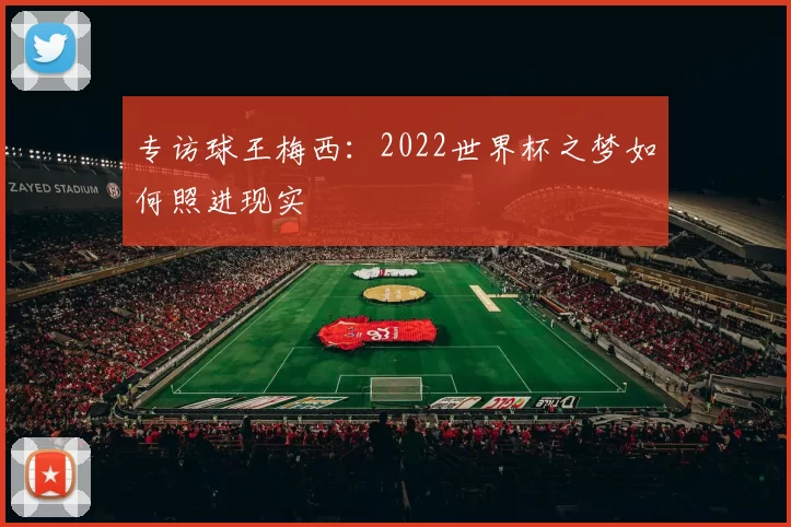 专访球王梅西:2022世界杯之梦如何照进现实