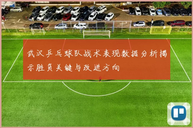 武汉乒乓球队战术表现数据分析揭示胜负关键与改进方向