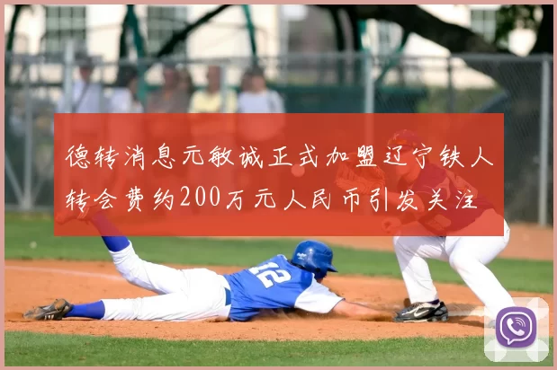 德转消息元敏诚正式加盟辽宁铁人转会费约200万元人民币引发关注