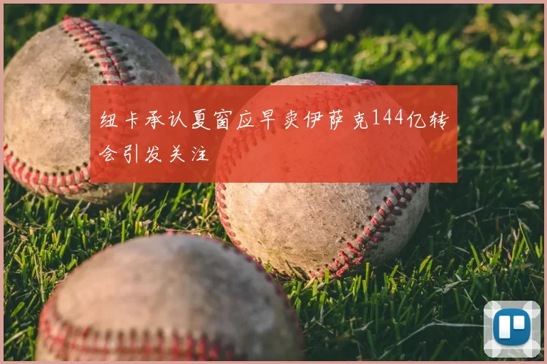 纽卡承认夏窗应早卖伊萨克144亿转会引发关注