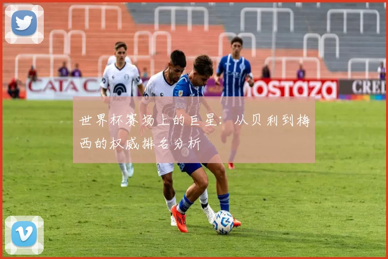 世界杯赛场上的巨星:从贝利到梅西的权威排名分析