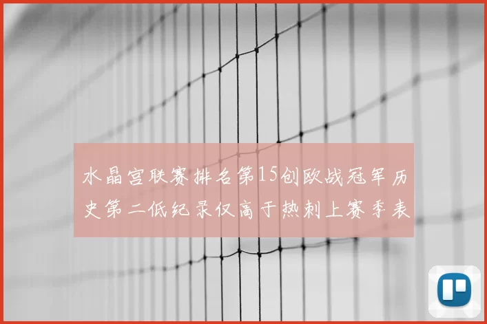 水晶宫联赛排名第15创欧战冠军历史第二低纪录仅高于热刺上赛季表现
