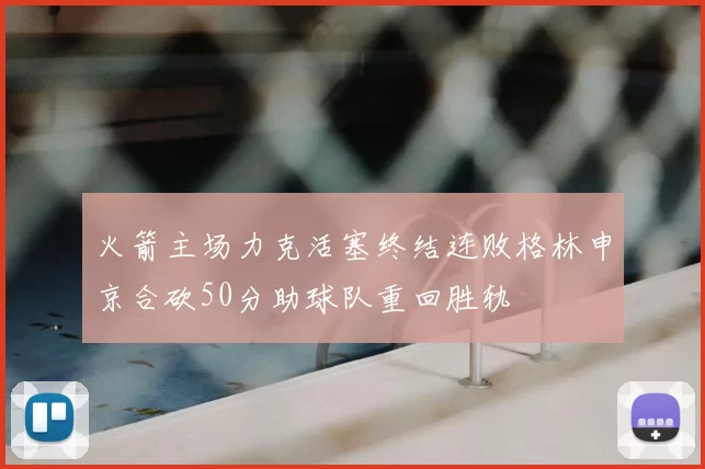 火箭主场力克活塞终结连败格林申京合砍50分助球队重回胜轨