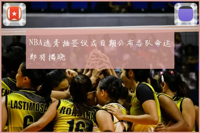NBA选秀抽签仪式日期公布各队命运即将揭晓