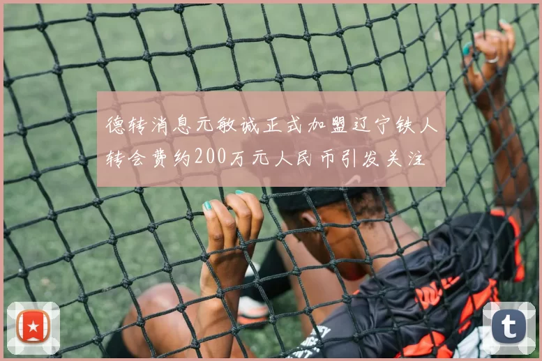 德转消息元敏诚正式加盟辽宁铁人转会费约200万元人民币引发关注