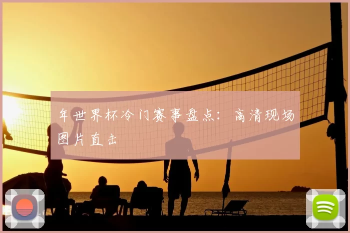 年世界杯冷门赛事盘点:高清现场图片直击
