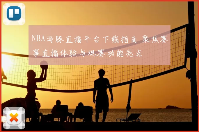 NBA海豚直播平台下载指南 聚焦赛事直播体验与观赛功能亮点