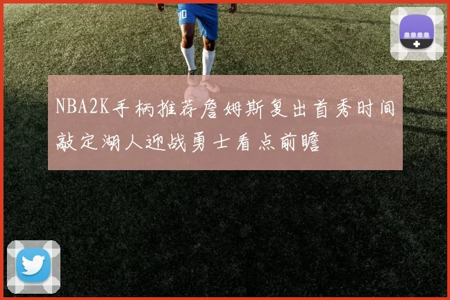 NBA2K手柄推荐詹姆斯复出首秀时间敲定湖人迎战勇士看点前瞻