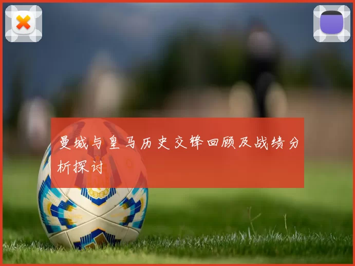 曼城与皇马历史交锋回顾及战绩分析探讨