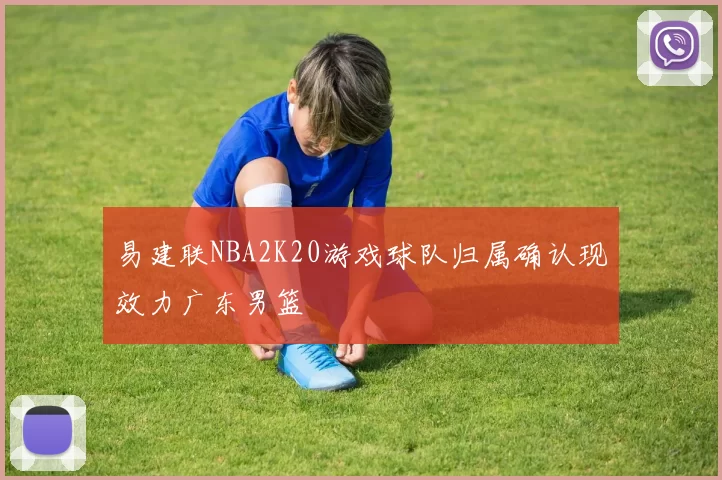 易建联NBA2K20游戏球队归属确认现效力广东男篮
