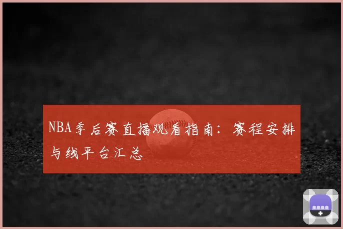 NBA季后赛直播观看指南:赛程安排与线平台汇总