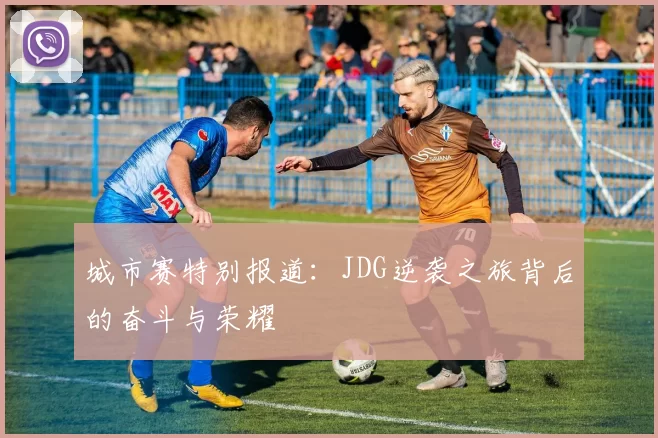 城市赛特别报道:JDG逆袭之旅背后的奋斗与荣耀