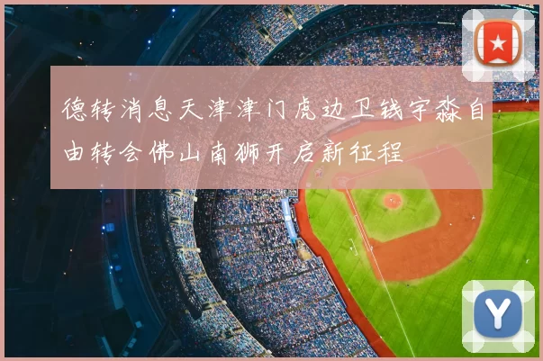 德转消息天津津门虎边卫钱宇淼自由转会佛山南狮开启新征程