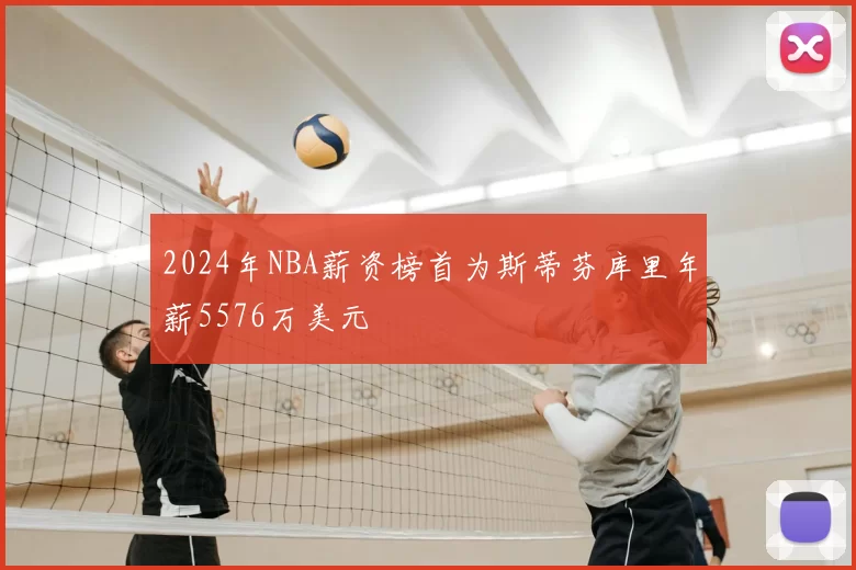 2024年NBA薪资榜首为斯蒂芬库里年薪5576万美元