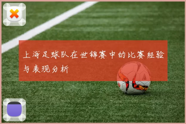 上海足球队在世锦赛中的比赛经验与表现分析