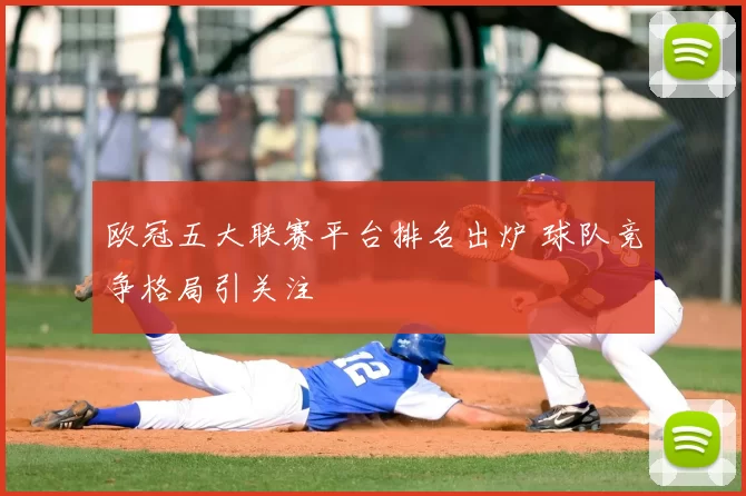 欧冠五大联赛平台排名出炉 球队竞争格局引关注