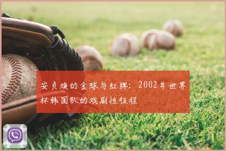 安贞焕的金球与红牌:2002年世界杯韩国队的戏剧性征程